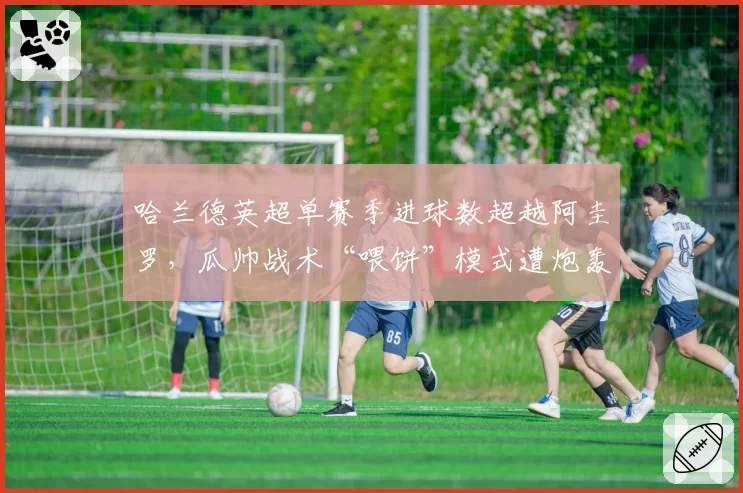 哈兰德英超单赛季进球数超越阿圭罗,瓜帅战术“喂饼”模式遭炮轰