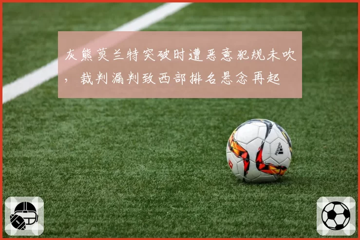 灰熊莫兰特突破时遭恶意犯规未吹，裁判漏判致西部排名悬念再起