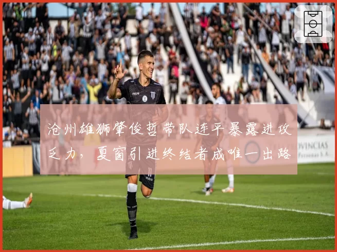 沧州雄狮肇俊哲带队连平暴露进攻乏力，夏窗引进终结者成唯一出路