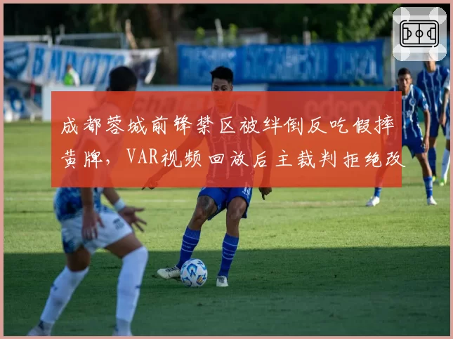 成都蓉城前锋禁区被绊倒反吃假摔黄牌，VAR视频回放后主裁判拒绝改判再引热议