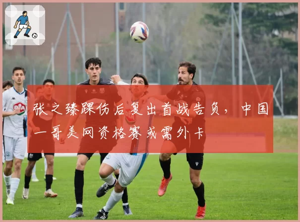 张之臻踝伤后复出首战告负，中国一哥美网资格赛或需外卡